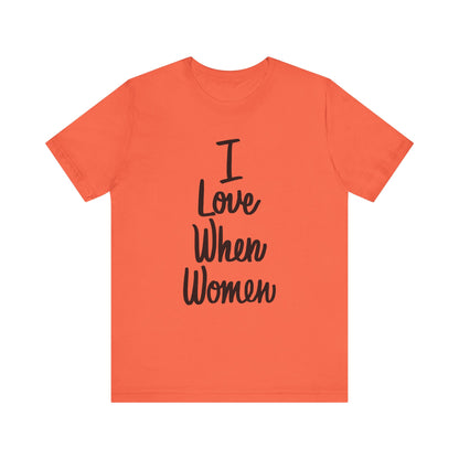 I Love When Women Tee, Unisex Love Shirt, Gender Equality T-Shirt, Feminist Apparel, Casual Wear, Gift for Her