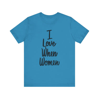 I Love When Women Tee, Unisex Love Shirt, Gender Equality T-Shirt, Feminist Apparel, Casual Wear, Gift for Her