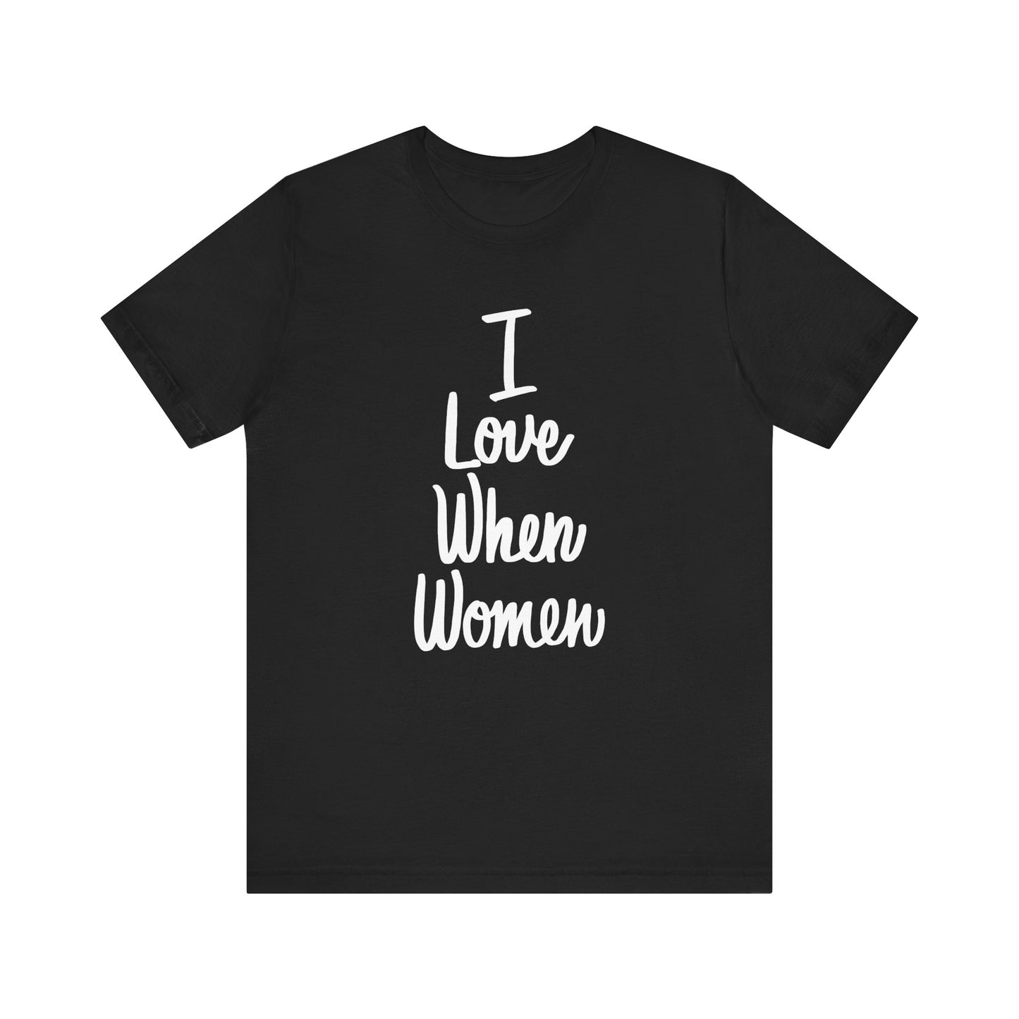 I Love When Women Tee, Unisex Love Shirt, Gender Equality T-Shirt, Feminist Apparel, Casual Wear, Gift for Her