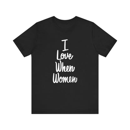 I Love When Women Tee, Unisex Love Shirt, Gender Equality T-Shirt, Feminist Apparel, Casual Wear, Gift for Her