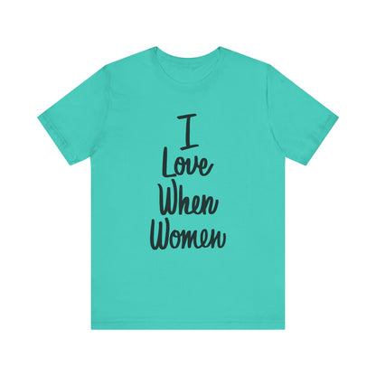 I Love When Women Tee, Unisex Love Shirt, Gender Equality T-Shirt, Feminist Apparel, Casual Wear, Gift for Her
