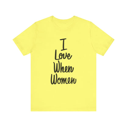 I Love When Women Tee, Unisex Love Shirt, Gender Equality T-Shirt, Feminist Apparel, Casual Wear, Gift for Her