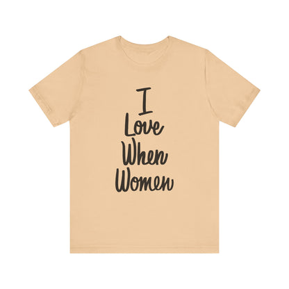 I Love When Women Tee, Unisex Love Shirt, Gender Equality T-Shirt, Feminist Apparel, Casual Wear, Gift for Her