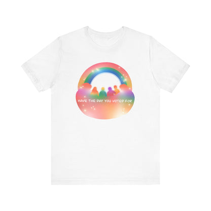 Have the Day You Voted For Colorful Political Message Tee - Rainbow Vibe Shirt, Unisex T-Shirt, Activism Apparel, Pride Fashion