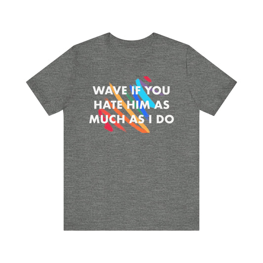 Subtle Anti Trump - Wave If You Hate Him, Unisex Jersey Short Sleeve, Casual Wear, Gift for Friends, Humor T-Shirt, Everyday Wear