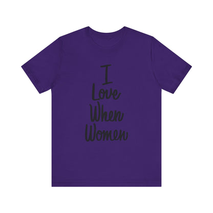 I Love When Women Tee, Unisex Love Shirt, Gender Equality T-Shirt, Feminist Apparel, Casual Wear, Gift for Her