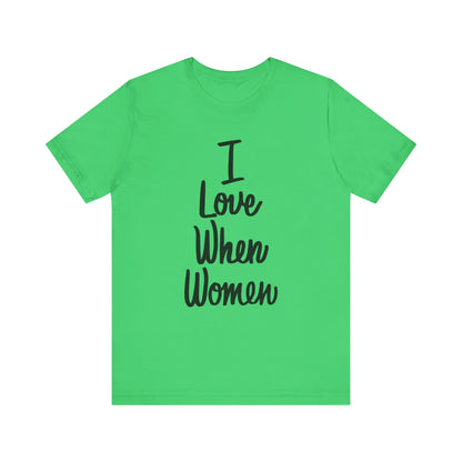 I Love When Women Tee, Unisex Love Shirt, Gender Equality T-Shirt, Feminist Apparel, Casual Wear, Gift for Her