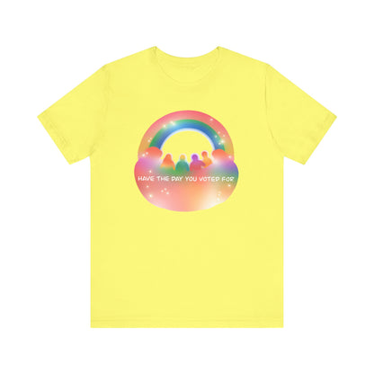 Have the Day You Voted For Colorful Political Message Tee - Rainbow Vibe Shirt, Unisex T-Shirt, Activism Apparel, Pride Fashion