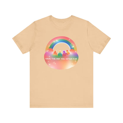 Have the Day You Voted For Colorful Political Message Tee - Rainbow Vibe Shirt, Unisex T-Shirt, Activism Apparel, Pride Fashion