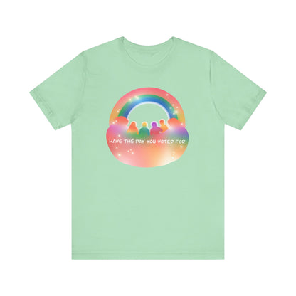 Have the Day You Voted For Colorful Political Message Tee - Rainbow Vibe Shirt, Unisex T-Shirt, Activism Apparel, Pride Fashion