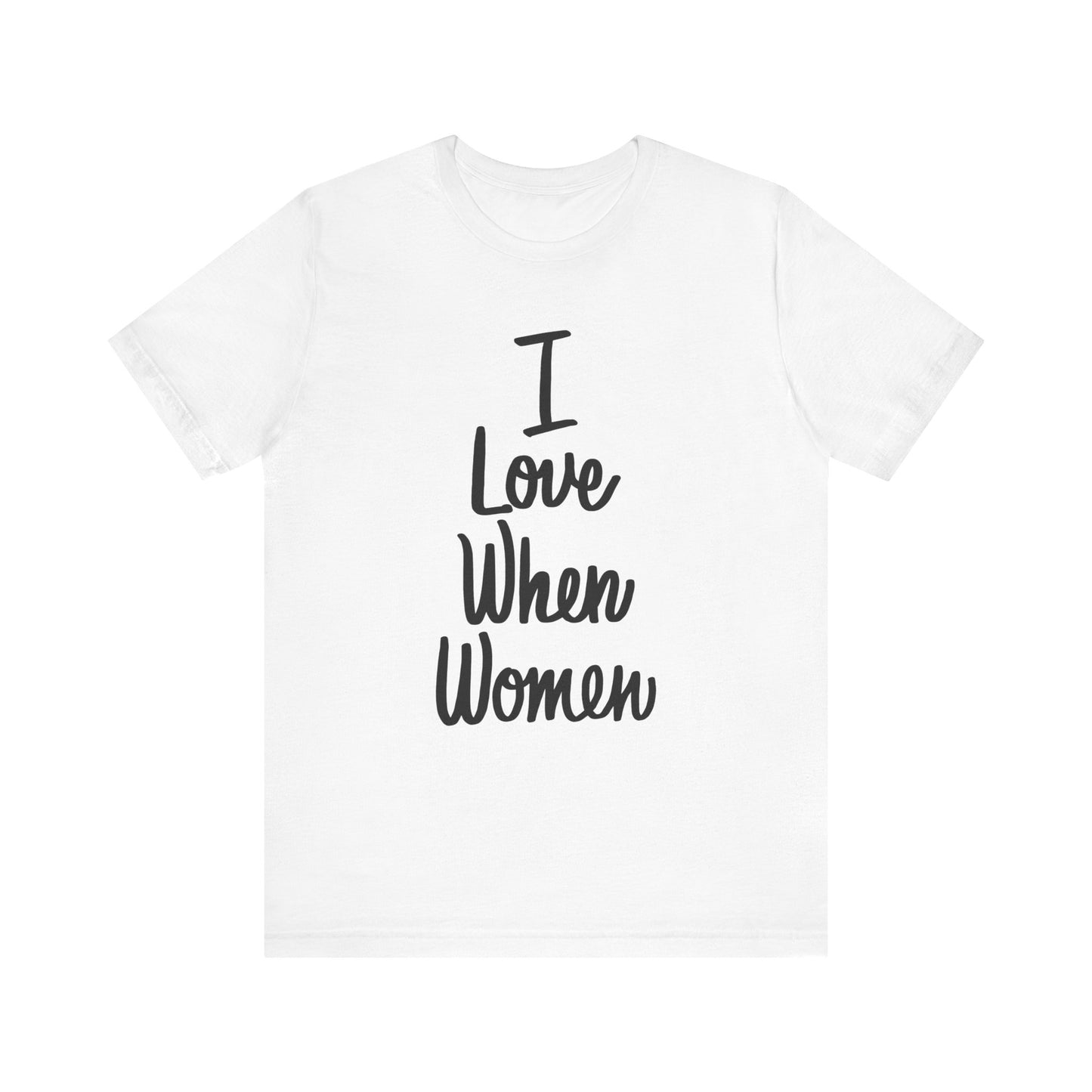 I Love When Women Tee, Unisex Love Shirt, Gender Equality T-Shirt, Feminist Apparel, Casual Wear, Gift for Her